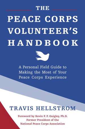 The Peace Corps Volunteer's Handbook: A Personal Field Guide to Making the Most of Your Peace Corps Experience de Travis Hellstrom