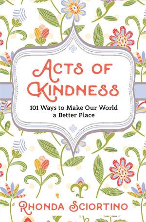 Acts of Kindness: 101 Ways to Make Our World a Better Place de Rhonda Sciortino