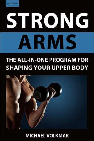 Strong Arms: The All-In-One Program for Shaping Your Upper Body de Michael Volkmar