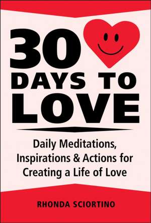 30 Days to Love: Daily Meditations, Inspirations & Actions for Creating a Life of Love de Rhonda Sciortino