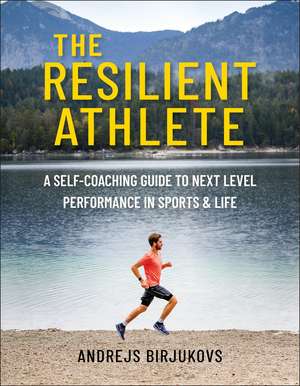 The Resilient Athlete: A Self-Coaching Guide to Next Level Performance in Sports & Life de Andrejs Birjukovs