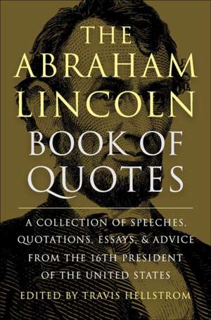 The Abraham Lincoln Book of Quotes: A Collection of Speeches, Quotations, Essays and Advice from the Sixteenth President of The United States de Travis Hellstrom