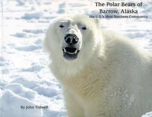 The Polar Bears of Barrow, Alaska: The U.S.'s Most Northern Community de John Tidwell