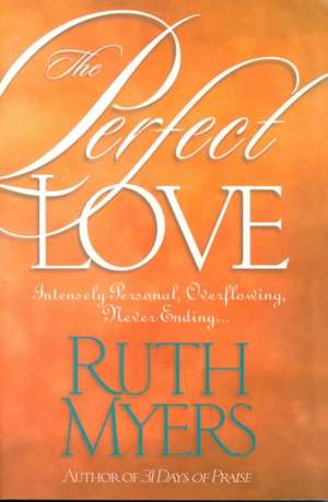 The Perfect Love: Intensely Personal, Overflowing, Never Ending... de Ruth Myers