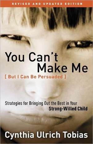 You Can't Make Me (But I Can Be Persuaded): Strategies for Bringing Out the Best in Your Strong-Willed Child de Cynthia Ulrich Tobias