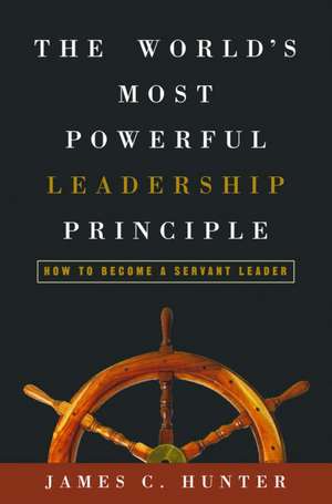 The World's Most Powerful Leadership Principle: How to Become a Servant Leader de James C. Hunter