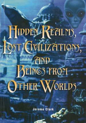 Hidden Realms, Lost Civilisations And Beings From Other Worlds de Jerome Clark