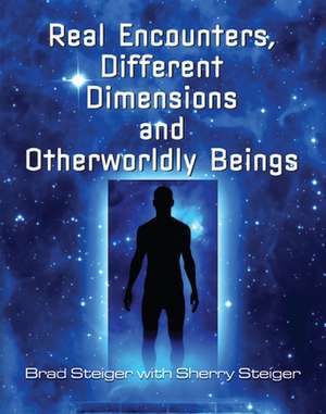 Real Encounters, Different Dimensions And Otherwordly Beings de Brad Steiger