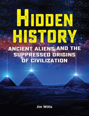 Hidden History: Ancient Aliens and the Suppressed Origins of Civilization de Jim Willis