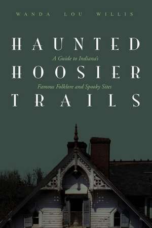 Haunted Hoosier Trails: A Guide to Indiana's Famous Folklore Spooky Sites de Wanda Willis