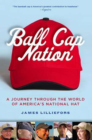 Ball Cap Nation: A Journey Through the World of America's National Hat de Jim Lilliefors