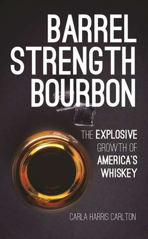 Barrel Strength Bourbon: The Explosive Growth of America's Whiskey de Carla Carlton