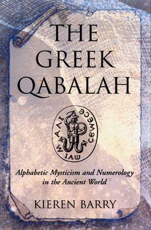 The Greek Qabalah: Alphabetic Mysticism and Numerology in the Ancient World de Kieren Barry