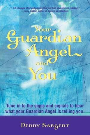 Your Guardian Angel and You: Tune in to the Signs and Signals to Hear What Your Guardian Angel Is Telling You de Denny Sargent