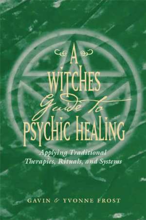 A Witch's Guide to Psychic Healing: Applying Traditional Therapies, Rituals, and Systems de Gavin Frost