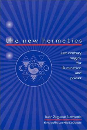 The New Hermetics: 21st Century Magick for Illumination and Power de Jason Augustus Newcomb