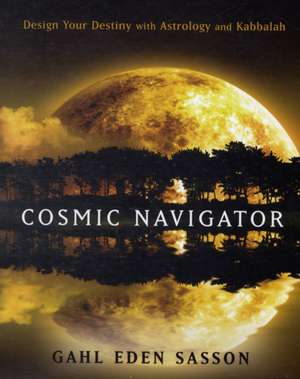 Cosmic Navigator: Design Your Destiny with Astrology and Kabbalah de Gahl Eden Sasson