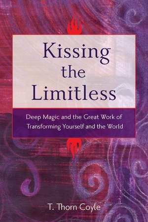 Kissing the Limitless: Deep Magic and the Great Work of Transforming Yourself and the World de T. Thorn Coyle