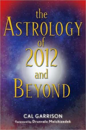 The Astrology of 2012 and Beyond de Cal Garrison