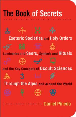 The Book of Secrets: Esoteric Societies and Holy Orders, Luminaries and Seers, Symbols and Rituals, and the Key Concepts of Occult Sciences de Daniel Pineda