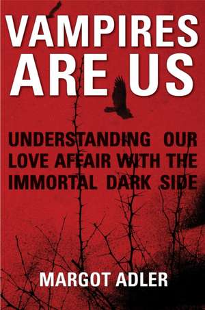 Vampires Are Us: Understanding Our Love Affair with the Immortal Dark Side de Margot Adler