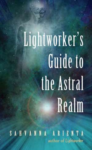 Lightworker's Guide to the Astral Realm de Sahvanna Arienta