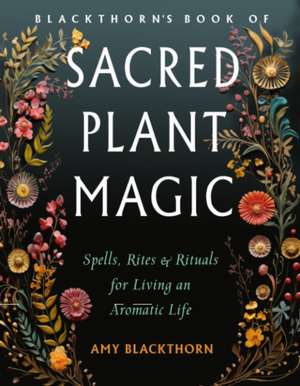 Blackthorn's Book of Sacred Plant Magic de Amy Blackthorn