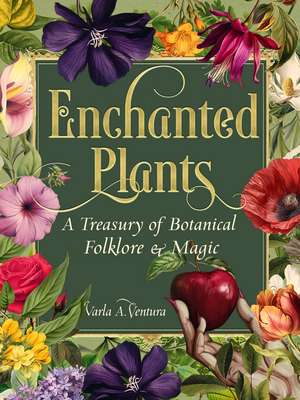Enchanted Plants: A Treasury of Botanical Folklore and Magic de Varla A. Ventura