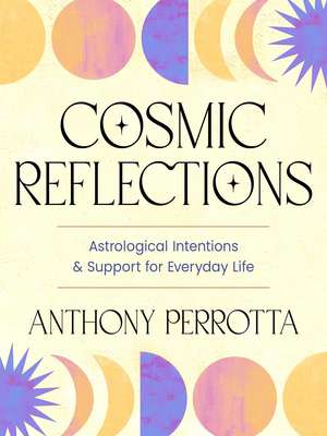 Cosmic Reflections: Astrological Intentions & Support for Everyday Life de Anthony Perrotta