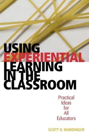 Using Experiential Learning in the Classroom de Scott D. Wurdinger