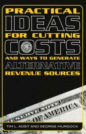 Practical Ideas for Cutting Costs and Ways to Generate Alternative Revenue Sources de Tim L. Adsit