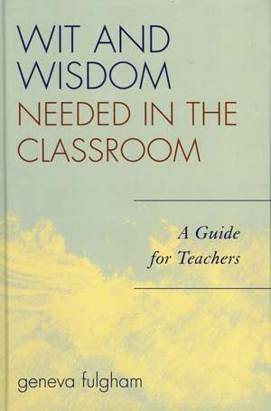 Wit and Wisdom Needed in the Classroom: A Guide for Teachers de Geneva Fulgham