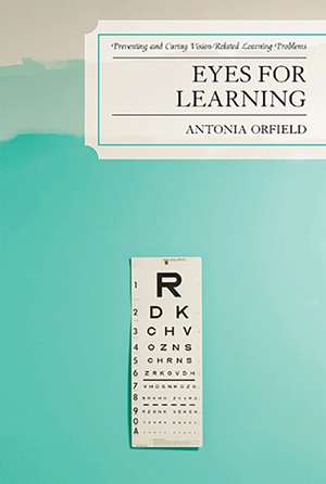 Eyes for Learning: Preventing and Curing Vision-Related Learning Problems de Antonia Orfield
