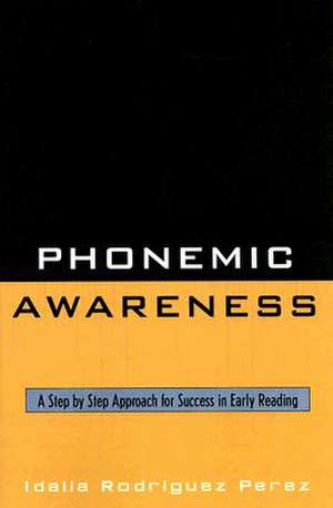 Phonemic Awareness: A Step by Step Approach for Success in Early Reading de Idalia Rodriguez Perez