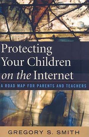 Protecting Your Children on the Internet: A Road Map for Parents and Teachers de Gregory S. Smith