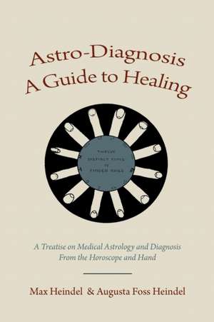 Astro-Diagnosis a Guide to Healing: A Treatise on Medical Astrology and Diagnosis from the Horoscope and Hand de Max Heindel