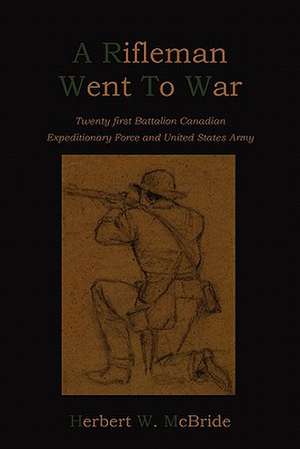 A Rifleman Went to War: Being Definite and Simple Instructions for Self-Training and Discipline, Enabling the Earnest Disciple to Find the Kin de Herbert W. McBride