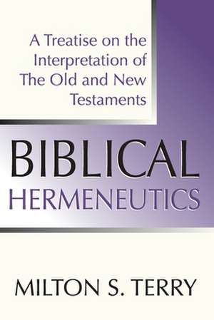 Biblical Hermeneutics: A Treatise on the Interpretation of the Old and New Testament de Milton S. Terry