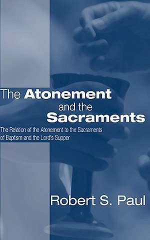 Atonement and the Sacraments: The Relation of the Atonement to the Sacraments of Baptism and the Lord's Supper de Robert S. Paul