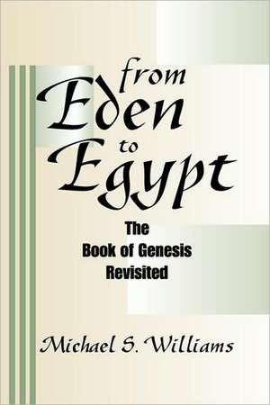 From Eden to Egypt: The Book of Genesis Revisited de Michael S. Williams