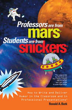 Professors Are from Mars®, Students Are from Snickers®: How to Write and Deliver Humor in the Classroom and in Professional Presentations de Ronald A. Berk