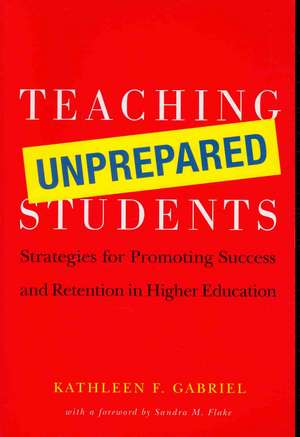 Teaching Unprepared Students: Strategies for Promoting Success and Retention in Higher Education de Kathleen F. Gabriel