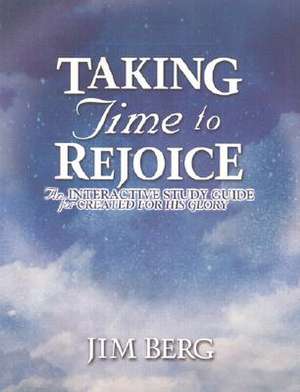 Taking Time to Rejoice: An Interactive Study Guide for Created for His Glory de Jim Berg