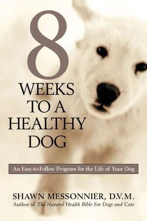 8 Weeks to a Healthy Dog: An Easy-To-Follow Program for the Life of Your Dog de Shawn Messonnier