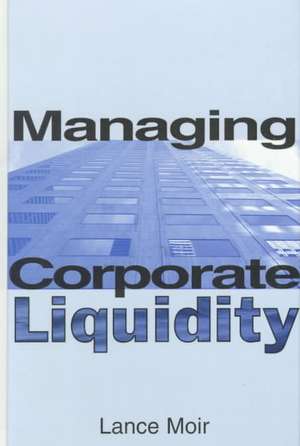 Managing Corporate Liquidity de Lance Moir