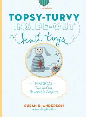 Topsy-Turvy Inside-Out Knit Toys: Recipes, Techniques, and Tricks from America's Greatest Cooks de Susan B. Anderson