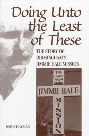 Doing Unto the Least of These: The Story of Birmingham's Jimmie Hale Mission de John Hayman