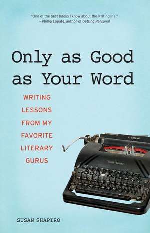 Only as Good as Your Word: Writing Lessons from My Favorite Literary Gurus de Susan Shapiro