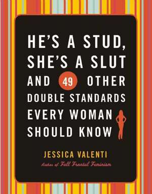 He's a Stud, She's a Slut, and 49 Other Double Standards Every Woman Should Know de Jessica Valenti