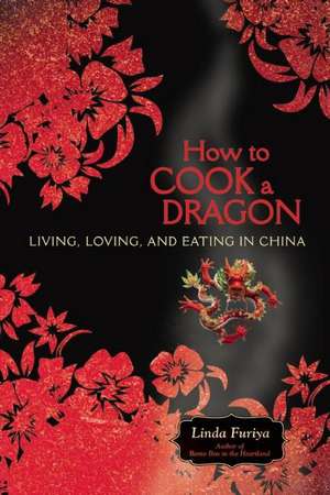 How to Cook a Dragon: Living, Loving, and Eating in China de Linda Furiya